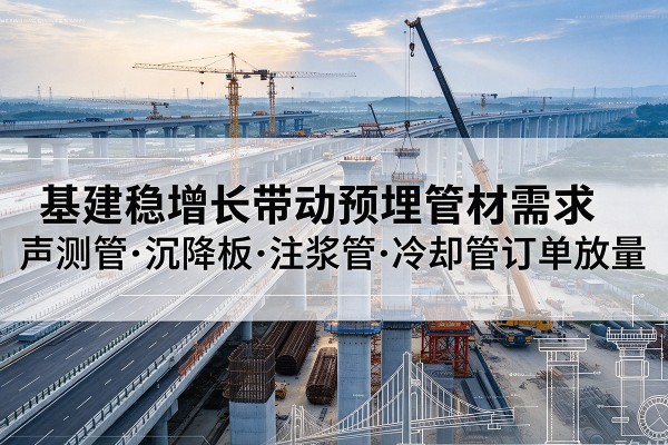 光明基建稳增长带动预埋监测管材需求，声测管、沉降板、注浆管订单持续放量