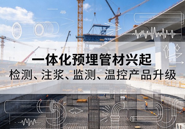 光明一体化管材产品兴起，声测注浆一体管、多功能预埋管应用增多
