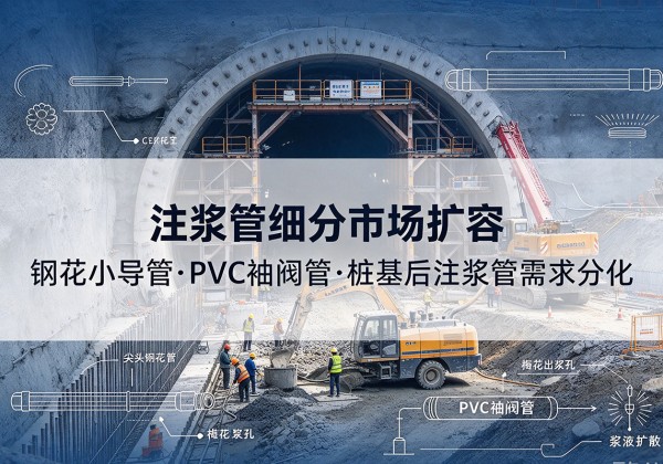光明注浆管细分市场扩容，隧道钢花小导管、PVC 袖阀管、桩基后注浆管需求分化